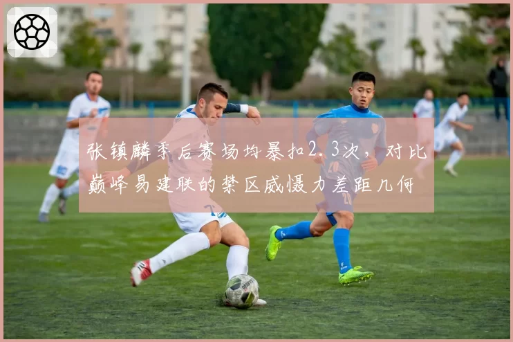 张镇麟季后赛场均暴扣2.3次,对比巅峰易建联的禁区威慑力差距几何