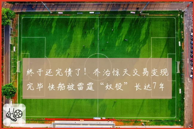 终于还完债了！乔治惊天交易变现完毕 快船被雷霆“奴役”长达7年