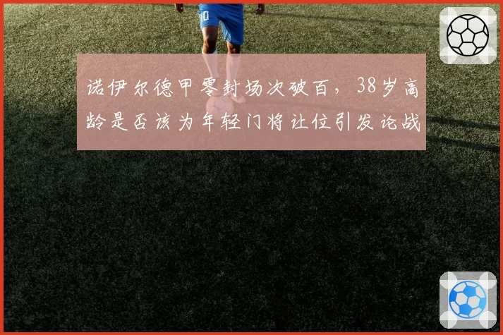 诺伊尔德甲零封场次破百,38岁高龄是否该为年轻门将让位引发论战