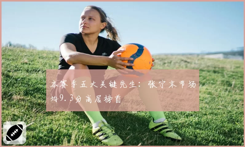 本赛季五大关键先生：张宁末节场均9.3分高居榜首