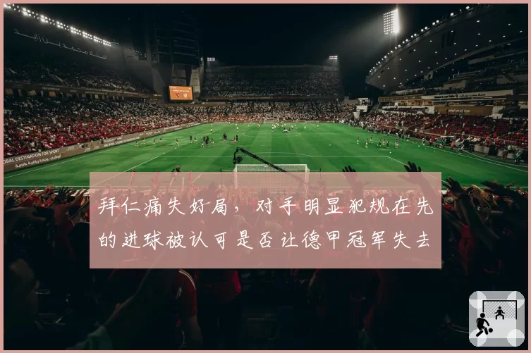 拜仁痛失好局，对手明显犯规在先的进球被认可是否让德甲冠军失去悬念