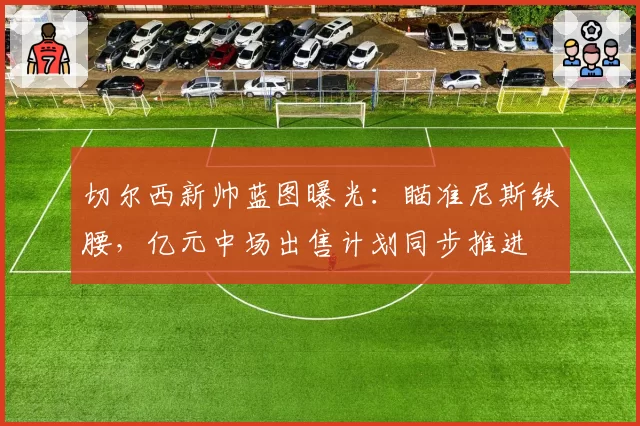 切尔西新帅蓝图曝光:瞄准尼斯铁腰,亿元中场出售计划同步推进