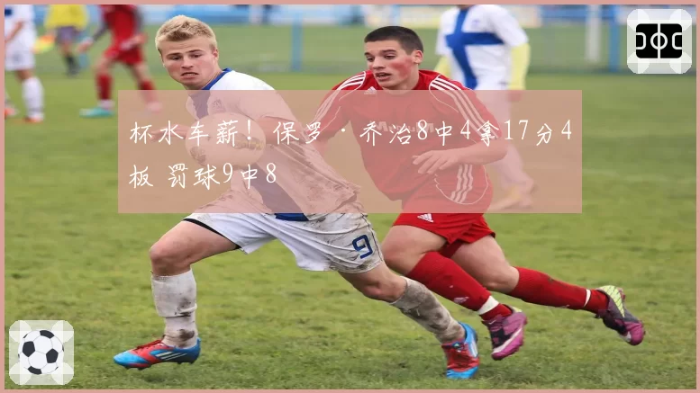 杯水车薪！保罗·乔治8中4拿17分4板 罚球9中8