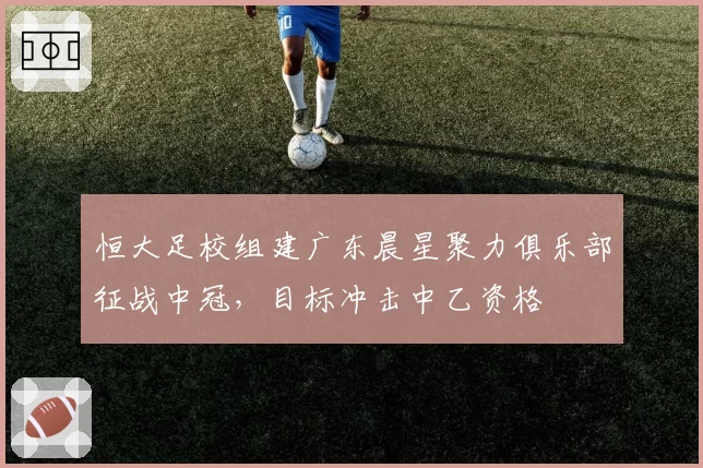 恒大足校组建广东晨星聚力俱乐部征战中冠，目标冲击中乙资格