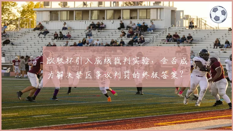 欧联杯引入底线裁判实验，会否成为解决禁区争议判罚的终极答案？
