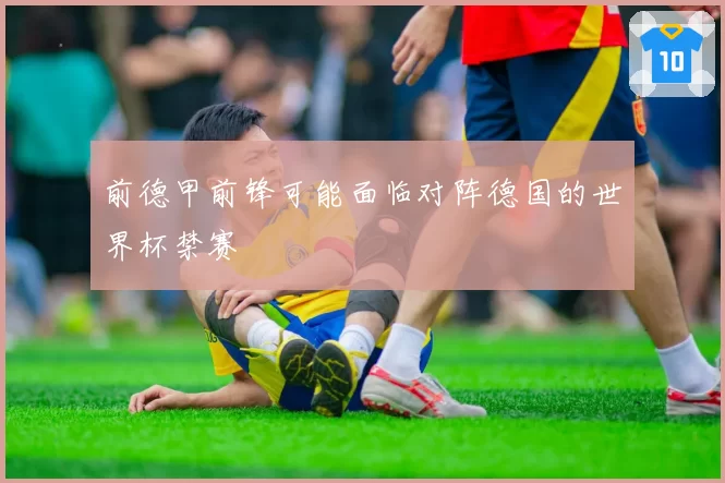 前德甲前锋可能面临对阵德国的世界杯禁赛